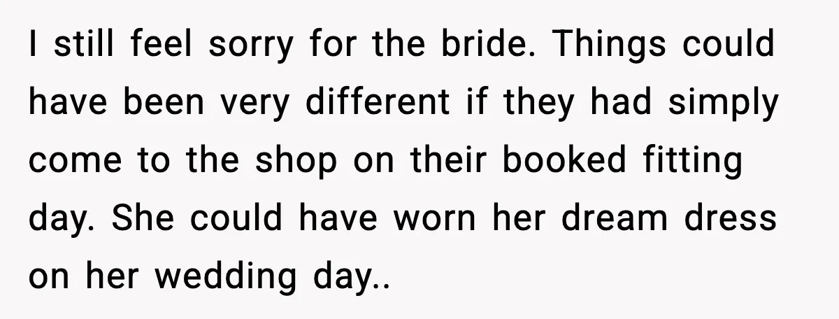 I still feel sorry for the bride. Things could have been very different if they had simply come to the shop on their booked fitting day. She could have worn...