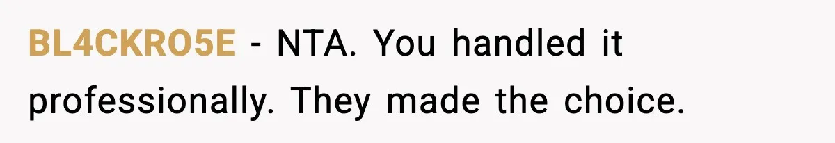 BL4CKRO5E - NTA. You handled it professionally. They made the choice.