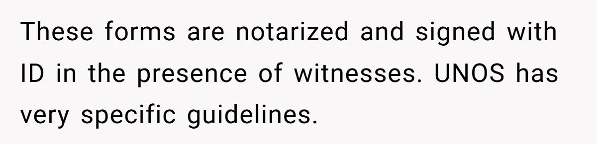 These forms are notarized and signed with ID in the presence of witnesses. UNOS has very specific guidelines.