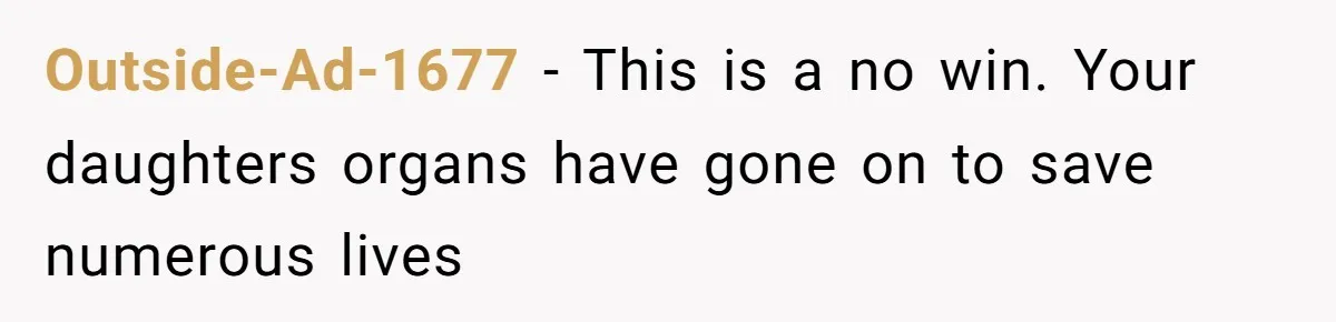 Outside-Ad-1677 - This is a no win. Your daughters organs have gone on to save numerous lives