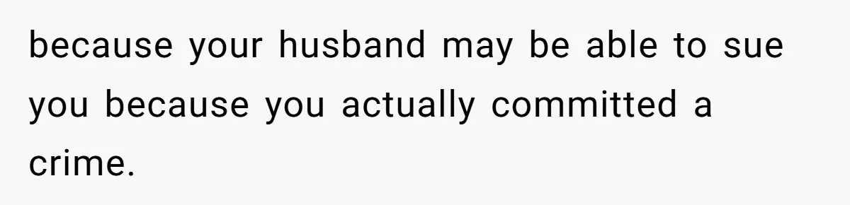 because your husband may be able to sue you because you actually committed a crime.