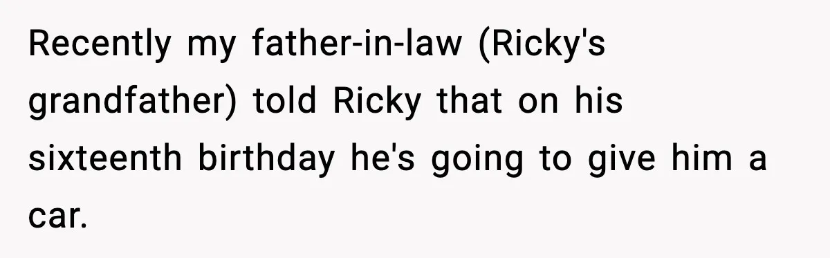 Stepmom Encourages Son’s Plan to Live With Mom and Husband Gets Angry Recently my father-in-law (Ricky's grandfather) told Ricky that on his sixteenth birthday he's going to give him a car.