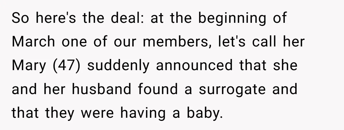 So here's the deal: at the beginning of March one of our members, let's call her Mary (47) suddenly announced that she and her husband found a surrogate and that...
