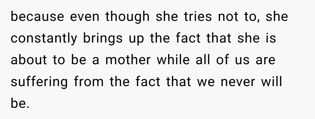 because even though she tries not to, she constantly brings up the fact that she is about to be a mother while all of us are suffering from the fact...