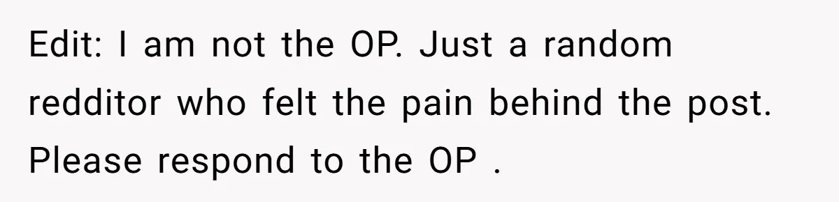 Edit: I am not the OP. Just a random redditor who felt the pain behind the post. Please respond to the OP .