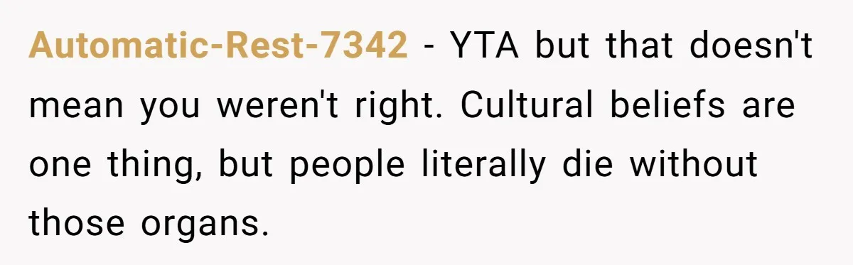 Automatic-Rest-7342 - YTA but that doesn't mean you weren't right. Cultural beliefs are one thing, but people literally die without those organs.