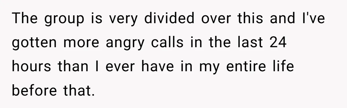 The group is very divided over this and I've gotten more angry calls in the last 24 hours than I ever have in my entire life before that.