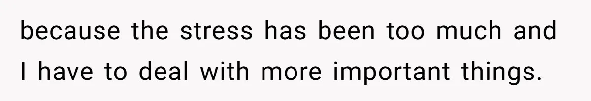 because the stress has been too much and I have to deal with more important things.