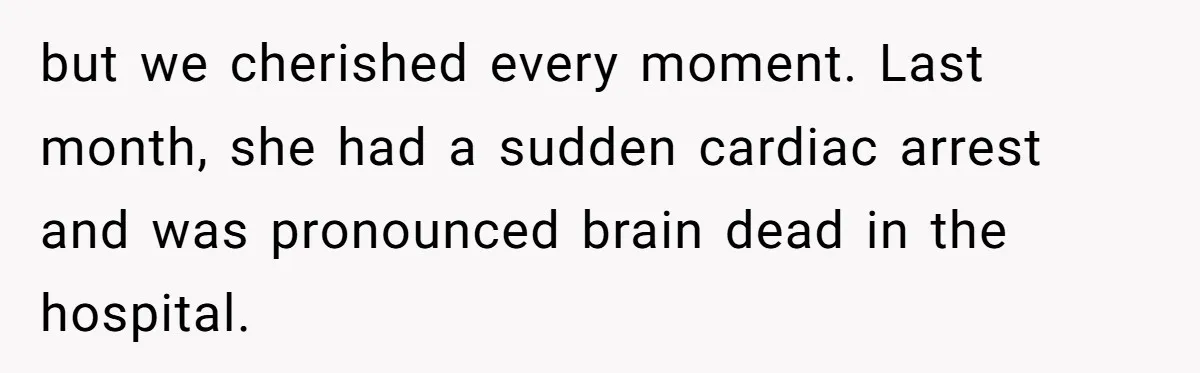 but we cherished every moment. Last month, she had a sudden cardiac arrest and was pronounced brain dead in the hospital.