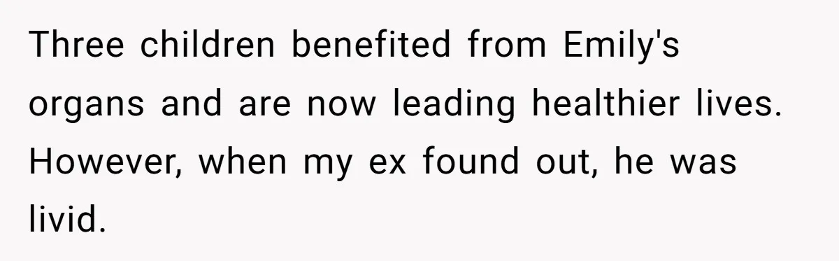 Three children benefited from Emily's organs and are now leading healthier lives. However, when my ex found out, he was livid.