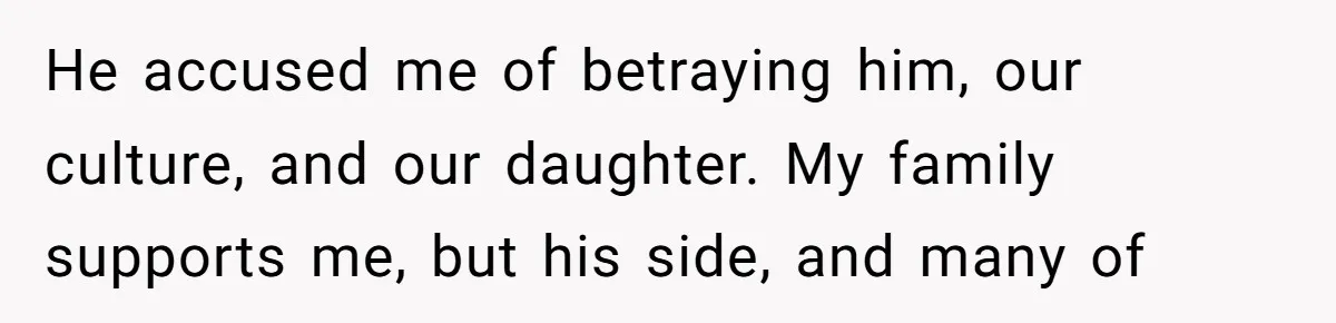 He accused me of betraying him, our culture, and our daughter. My family supports me, but his side, and many of