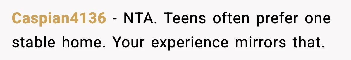 Stepmom Encourages Son’s Plan to Live With Mom and Husband Gets Angry Caspian4136 - NTA. Teens often prefer one stable home. Your experience mirrors that.