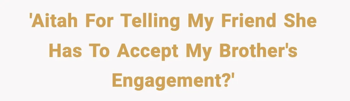 Woman Defends Brother’s Fiancée After Years of Secret Opposition 'AITAH for telling my friend she has to accept my brother's engagement?'