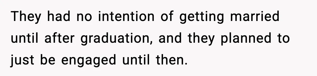 Woman Defends Brother’s Fiancée After Years of Secret Opposition They had no intention of getting married until after graduation, and they planned to just be engaged until then.