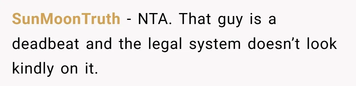 SunMoonTruth − NTA. That guy is a deadbeat and the legal system doesn’t look kindly on it.