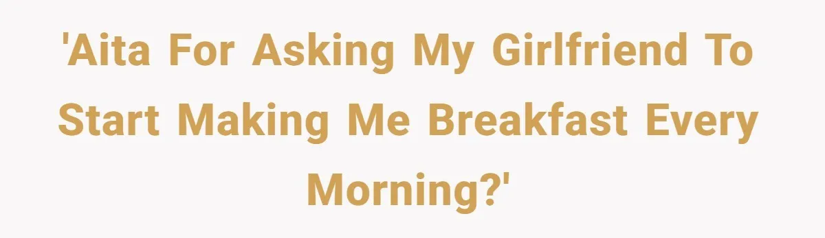 'AITA for asking my girlfriend to start making me breakfast every morning?'