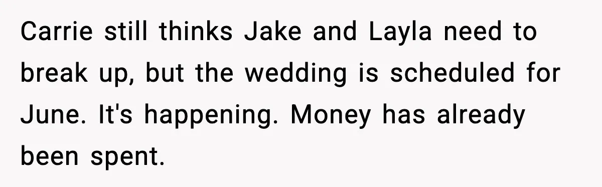 Woman Defends Brother’s Fiancée After Years of Secret Opposition Carrie still thinks Jake and Layla need to break up, but the wedding is scheduled for June. It's happening. Money has already been spent.