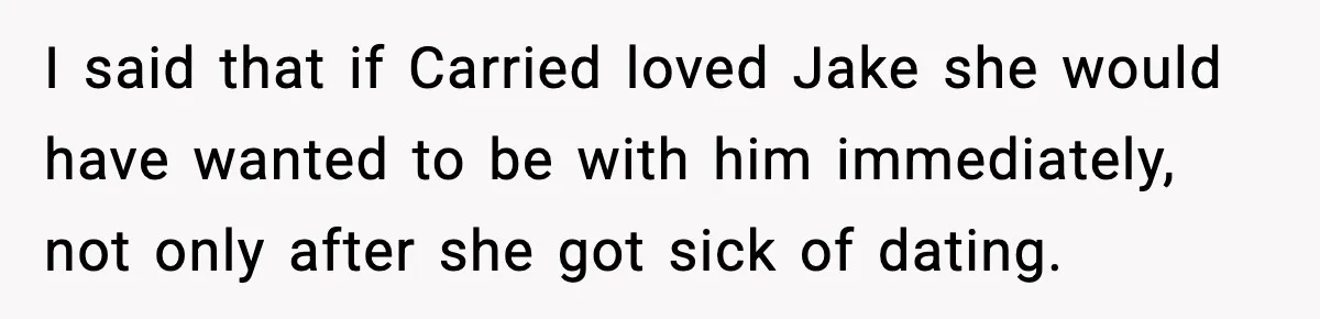Woman Defends Brother’s Fiancée After Years of Secret Opposition I said that if Carried loved Jake she would have wanted to be with him immediately, not only after she got sick of dating.