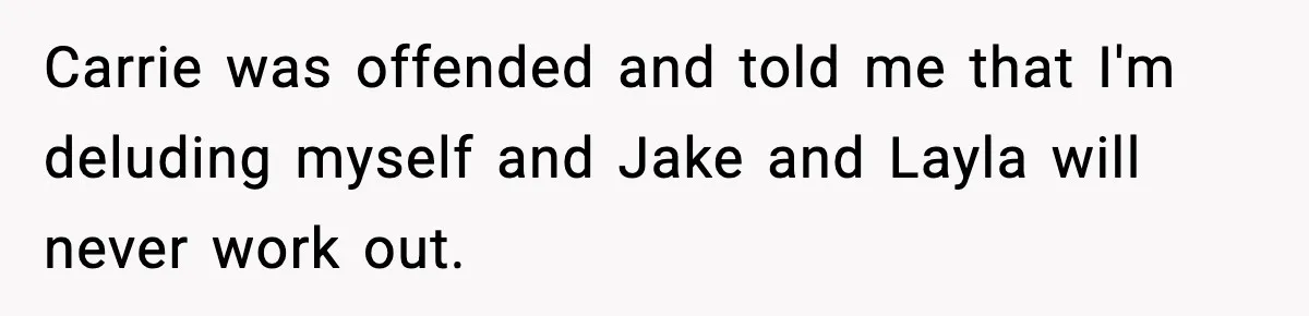 Woman Defends Brother’s Fiancée After Years of Secret Opposition Carrie was offended and told me that I'm deluding myself and Jake and Layla will never work out.