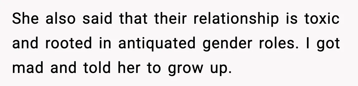 Woman Defends Brother’s Fiancée After Years of Secret Opposition She also said that their relationship is toxic and rooted in antiquated gender roles. I got mad and told her to grow up.