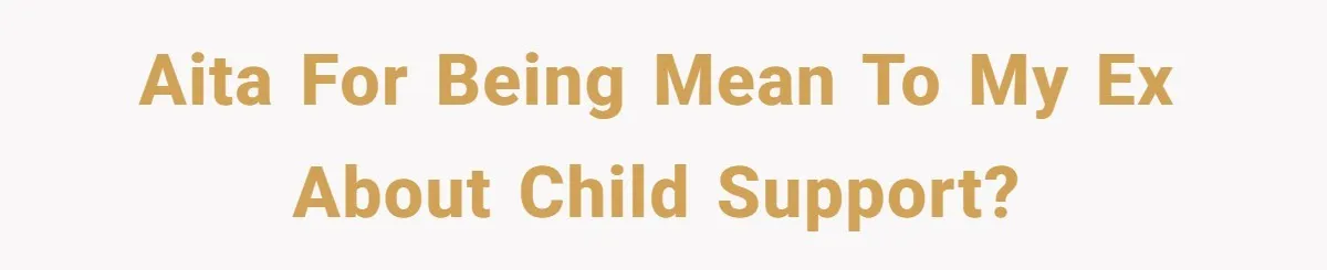 AITA for being mean to my ex about child support?