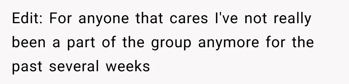 Edit: For anyone that cares I've not really been a part of the group anymore for the past several weeks