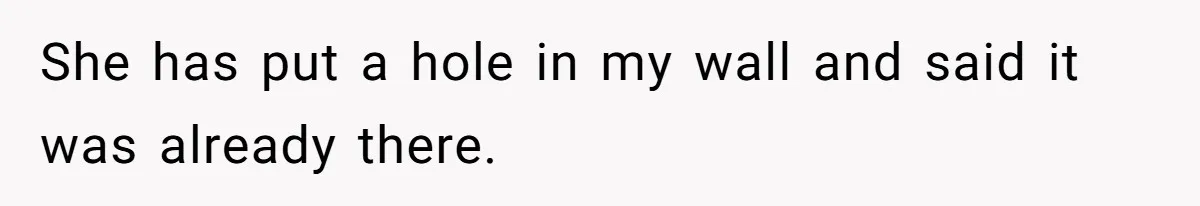Woman Can’t Believe Her Boyfriend Shrugs Off His Kid Destroying Childhood Photos She has put a hole in my wall and said it was already there.