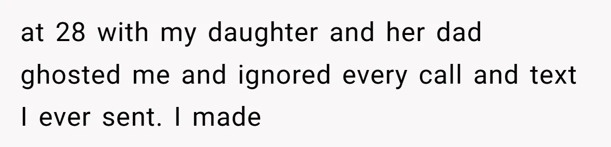 at 28 with my daughter and her dad ghosted me and ignored every call and text I ever sent. I made