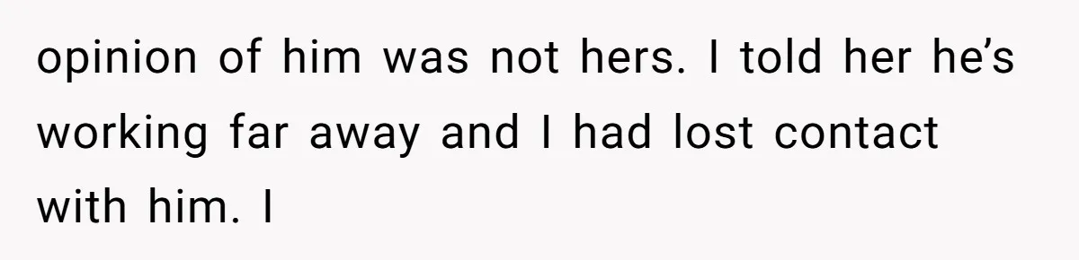 opinion of him was not hers. I told her he’s working far away and I had lost contact with him. I