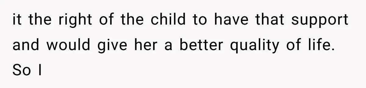it the right of the child to have that support and would give her a better quality of life. So I