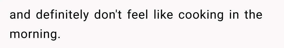 and definitely don't feel like cooking in the morning.
