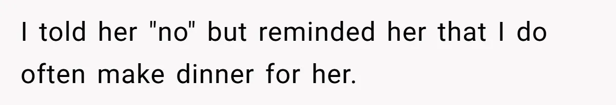 I told her "no" but reminded her that I do often make dinner for her.