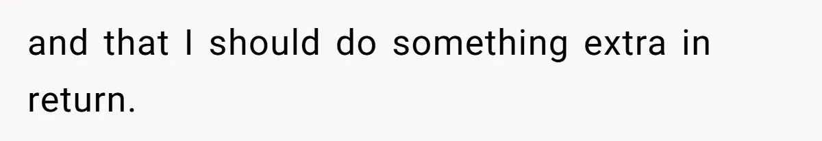 and that I should do something extra in return.