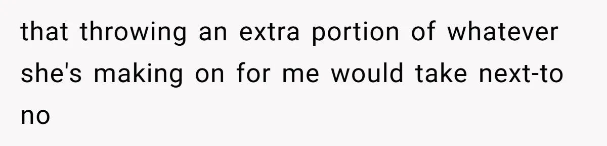 that throwing an extra portion of whatever she's making on for me would take next-to no