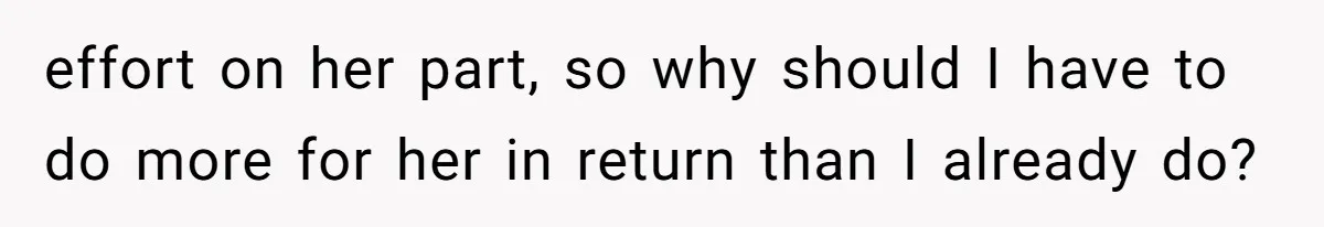 effort on her part, so why should I have to do more for her in return than I already do?