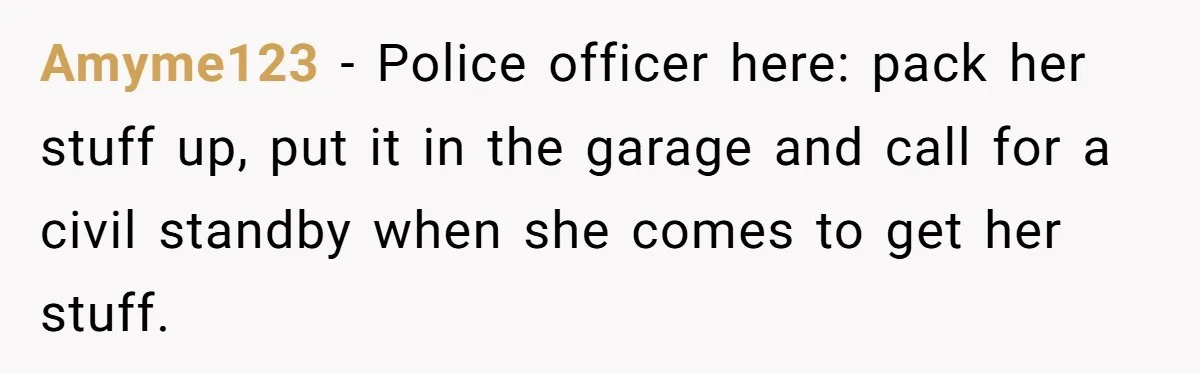Dad Breaks Engagement After Fiancée Admits She Doesn’t Want to House “Somebody Else’s Kids” Amyme123 - Police officer here: pack her stuff up, put it in the garage and call for a civil standby when she comes to get her stuff.