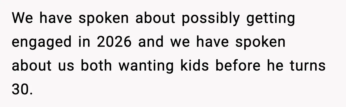 Woman Tells Boyfriend She’s Pregnant at Christmas and He Walks Out We have spoken about possibly getting engaged in 2026 and we have spoken about us both wanting kids before he turns 30.