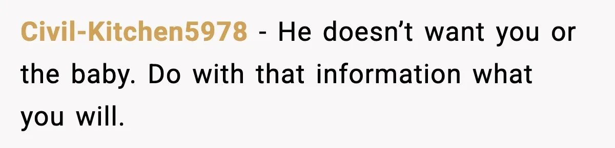 Woman Tells Boyfriend She’s Pregnant at Christmas and He Walks Out Civil-Kitchen5978 - He doesn’t want you or the baby. Do with that information what you will.