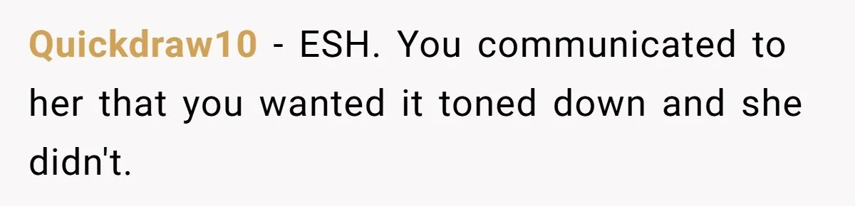 Quickdraw10 − ESH. You communicated to her that you wanted it toned down and she didn't.