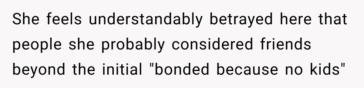 She feels understandably betrayed here that people she probably considered friends beyond the initial "bonded because no kids"