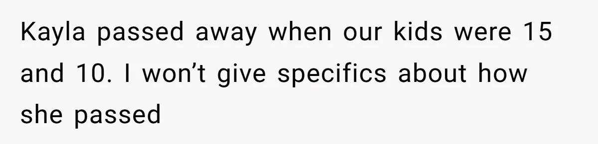 Dad Breaks Engagement After Fiancée Admits She Doesn’t Want to House “Somebody Else’s Kids” Kayla passed away when our kids were 15 and 10. I won’t give specifics about how she passed