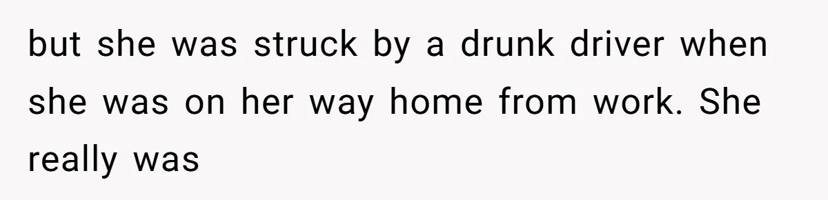 Dad Breaks Engagement After Fiancée Admits She Doesn’t Want to House “Somebody Else’s Kids” but she was struck by a drunk driver when she was on her way home from work. She really was