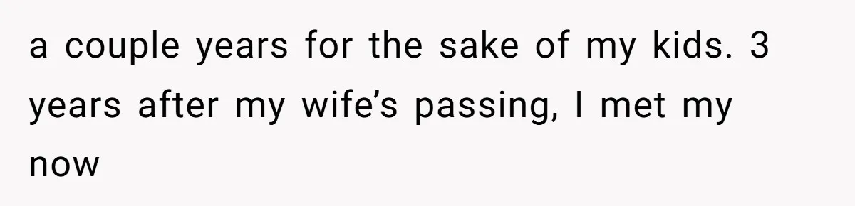 Dad Breaks Engagement After Fiancée Admits She Doesn’t Want to House “Somebody Else’s Kids” a couple years for the sake of my kids. 3 years after my wife’s passing, I met my now