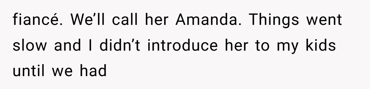 Dad Breaks Engagement After Fiancée Admits She Doesn’t Want to House “Somebody Else’s Kids” fiancé. We’ll call her Amanda. Things went slow and I didn’t introduce her to my kids until we had