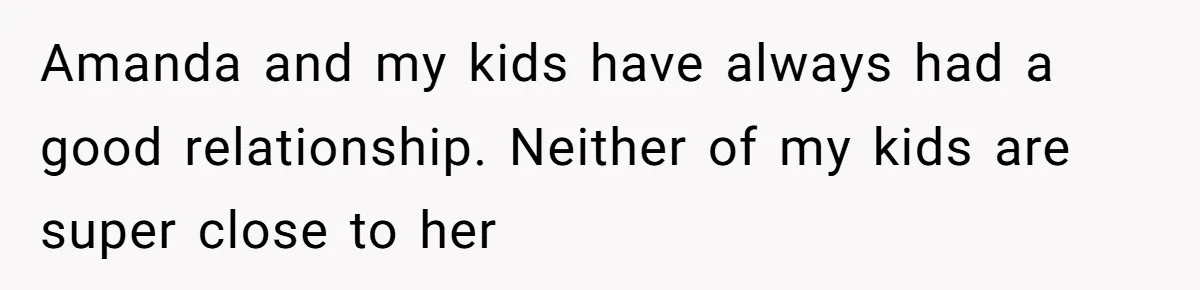 Dad Breaks Engagement After Fiancée Admits She Doesn’t Want to House “Somebody Else’s Kids” Amanda and my kids have always had a good relationship. Neither of my kids are super close to her