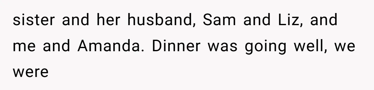 Dad Breaks Engagement After Fiancée Admits She Doesn’t Want to House “Somebody Else’s Kids” sister and her husband, Sam and Liz, and me and Amanda. Dinner was going well, we were