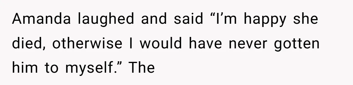 Dad Breaks Engagement After Fiancée Admits She Doesn’t Want to House “Somebody Else’s Kids” Amanda laughed and said “I’m happy she died, otherwise I would have never gotten him to myself.” The