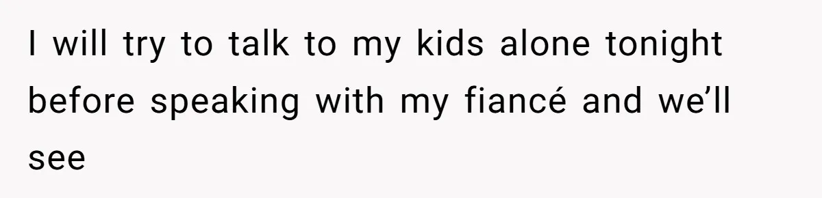 Dad Breaks Engagement After Fiancée Admits She Doesn’t Want to House “Somebody Else’s Kids” I will try to talk to my kids alone tonight before speaking with my fiancé and we’ll see