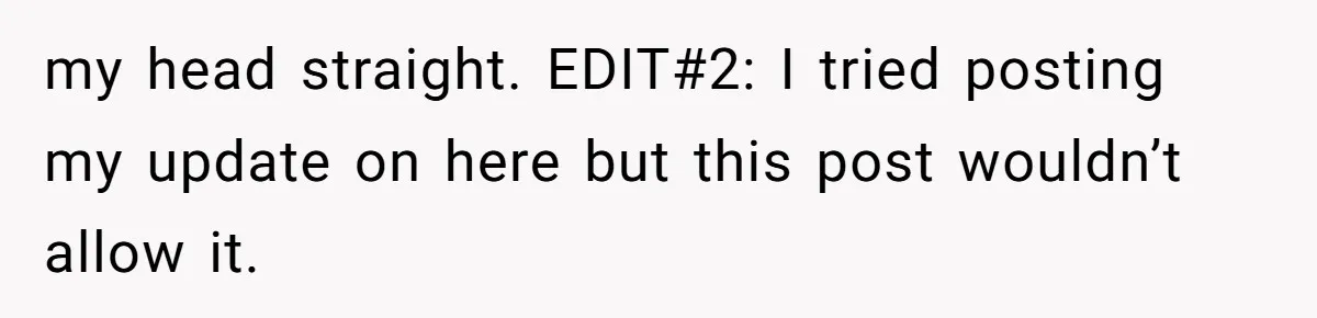 Dad Breaks Engagement After Fiancée Admits She Doesn’t Want to House “Somebody Else’s Kids” my head straight. EDIT#2: I tried posting my update on here but this post wouldn’t allow it.