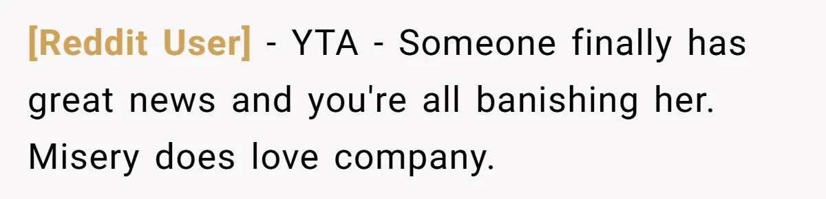 [Reddit User] − YTA - Someone finally has great news and you're all banishing her. Misery does love company.
